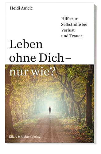 Leben ohne Dich - nur wie? Hilfe zur Selbsthilfe bei Verlust und Trauer