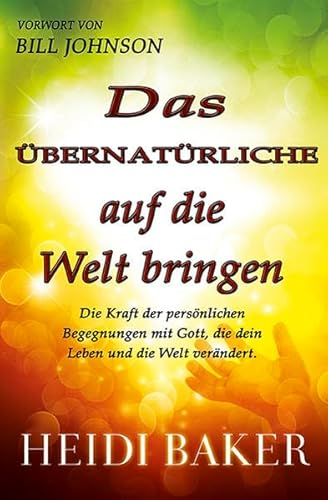 Das Übernatürliche auf die Welt bringen: Die Kraft der persönlichen Begegnung mit Gott, die dein Leben und die Welt verändert Das Übernatürliche auf die Welt bringen: Die Kraft der persönlichen Begegnung mit Gott, die dein Leben und die Welt verändert