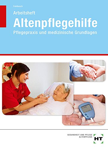Arbeitsheft Altenpflegehilfe: Pflegepraxis und medizinische Grundlagen Arbeitsheft Altenpflegehilfe: Pflegepraxis und medizinische Grundlagen