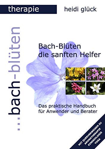 Bach-Blüten die sanften Helfer: Das praktische Handbuch für Anwender und Berater