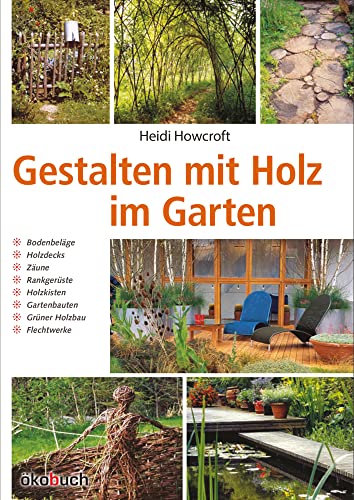 Gestalten mit Holz im Garten: Bodenbeläge, Holzdecks, Zäune, Rankgerüste, Holzkisten, Gartenbauten, Grüner Holzbau, Flechtwerke