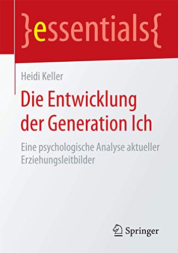 Die Entwicklung der Generation Ich: Eine psychologische Analyse aktueller Erziehungsleitbilder (essentials) von Springer