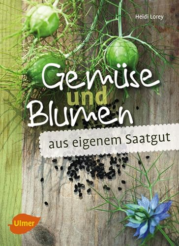 Gemüse und Blumen aus eigenem Saatgut: Samen vermehren und erhalten von Ulmer Eugen Verlag