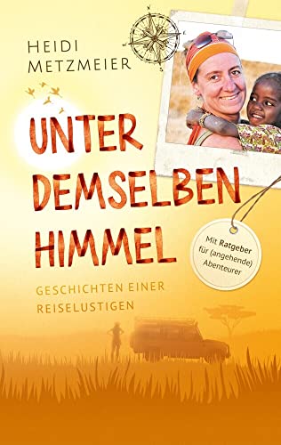 Unter demselben Himmel: Geschichten einer Reiselustigen mit Ratgeber für (angehende) Abenteurer von Selbstverlag Heidi Metzmeier (Nova MD),