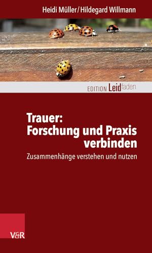 Trauer: Forschung und Praxis verbinden: Zusammenhänge verstehen und nutzen (Edition Leidfaden) (Edition Leidfaden – Begleiten bei Krisen, Leid, Trauer)