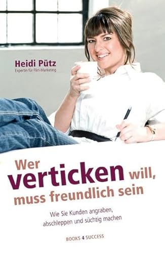 Wer verticken will, muss freundlich sein: Wie Sie Kunden angraben, abschleppen und süchtig machen Wer verticken will, muss freundlich sein: Wie Sie Kunden angraben, abschleppen und süchtig machen