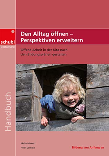 Den Alltag öffnen - Perspektiven erweitern: Offene Arbeit in der Kita nach den Bildungsplänen gestaltet (Handbücher für die frühkindliche Bildung) von Schubi