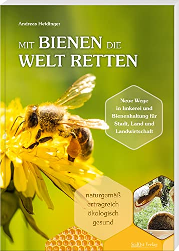 Mit Bienen die Welt retten: Neue Wege in Imkerei und Bienenhaltung für Stadt, Land und Landwirtschaft / Naturgemäß, ertragreich, ökologisch, gesund von Südost-Verlag