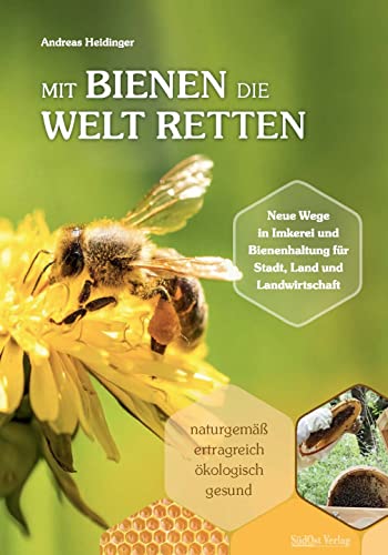 Mit Bienen die Welt retten: Neue Wege in Imkerei und Bienenhaltung für Stadt, Land und Landwirtschaft / Naturgemäß, ertragreich, ökologisch, gesund