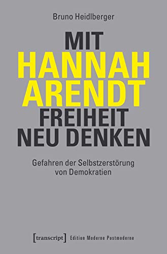 Mit Hannah Arendt Freiheit neu denken: Gefahren der Selbstzerstörung von Demokratien (Edition Moderne Postmoderne) von Transcript Verlag