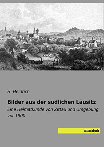 Bilder aus der südlichen Lausitz: Eine Heimatkunde von Zittau und Umgebung vor 1900