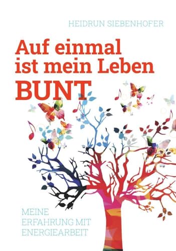 Auf einmal ist mein Leben bunt: Meine Erfahrung mit Energiearbeit Auf einmal ist mein Leben bunt: Meine Erfahrung mit Energiearbeit von Buchschmiede