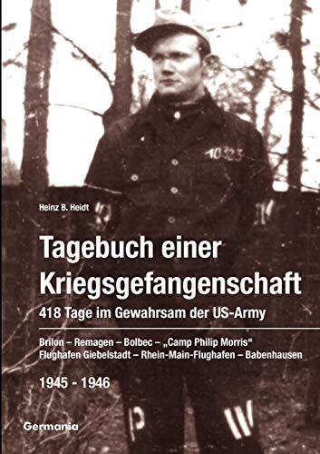 Tagebuch einer Kriegsgefangenschaft: 418 Tage im Gewahrsam der US-Army 1945-1946. Brilon - Remagen - Bolbec - "Camp Philip Morris" - Flughafen Giebelstadt - Rhein-Main-Flughafen - Babenhausen von Germania Verlag