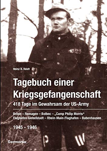 Tagebuch einer Kriegsgefangenschaft: 418 Tage im Gewahrsam der US-Army 1945-1946. Brilon - Remagen - Bolbec - "Camp Philip Morris" - Flughafen Giebelstadt - Rhein-Main-Flughafen - Babenhausen
