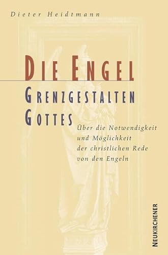 Die Engel, Grenzgestalten Gottes: Über Notwendigkeit und Möglichkeit der christlichen Rede von den Engeln Die Engel, Grenzgestalten Gottes: Über Notwendigkeit und Möglichkeit der christlichen Rede von den Engeln