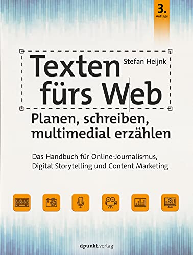 Texten fürs Web: Planen, schreiben, multimedial erzählen: Das Handbuch für Online-Journalismus, Digital Storytelling und Content Marketing von Dpunkt.Verlag GmbH