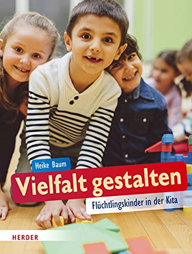 Vielfalt gestalten. Flüchtlingskinder in der Kita von Verlag Herder GmbH