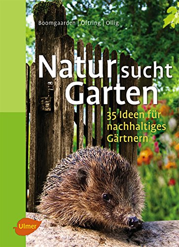 Natur sucht Garten: 35 Ideen für nachhaltiges Gärtnern