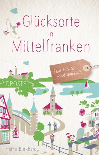 Glücksorte in Mittelfranken: Fahr hin & werd glücklich: Fahr hin und werd glücklich von Droste Verlag