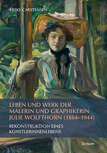 Leben und Werk der Malerin und Graphikerin Julie Wolfthorn (1864 - 1944): Rekonstruktion eines Künstlerinnenlebens