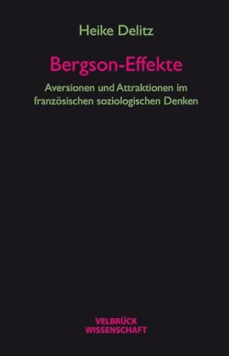 Bergson-Effekte: Aversionen und Attraktionen im französischen soziologischen Denken Bergson-Effekte: Aversionen und Attraktionen im französischen soziologischen Denken