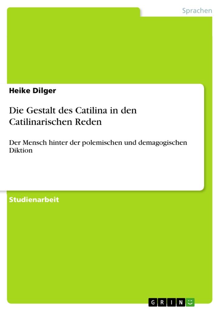 Die Gestalt des Catilina in den Catilinarischen Reden von GRIN Verlag