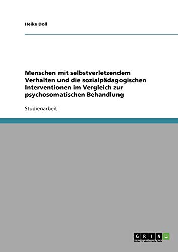 Menschen mit selbstverletzendem Verhalten und die sozialpädagogischen Interventionen im Vergleich zur psychosomatischen Behandlung von Books on Demand