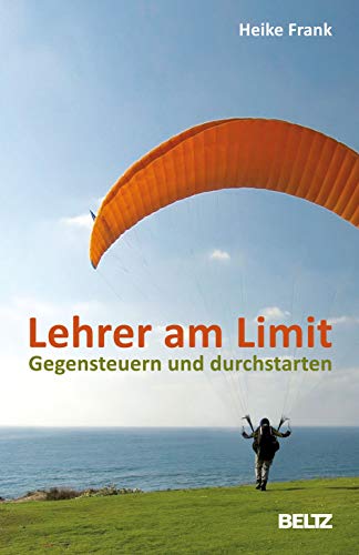 Lehrer am Limit: Gegensteuern und durchstarten – Ein Lehrer-Ratgeber mit Sofortwirkung und Langzeiteffekt von Beltz GmbH, Julius