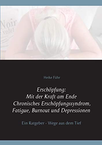 Erschöpfung: Mit der Kraft am Ende Chronisches Erschöpfungssyndrom, Fatigue, Burnout und Depressionen: Ein Ratgeber - Wege aus dem Tief