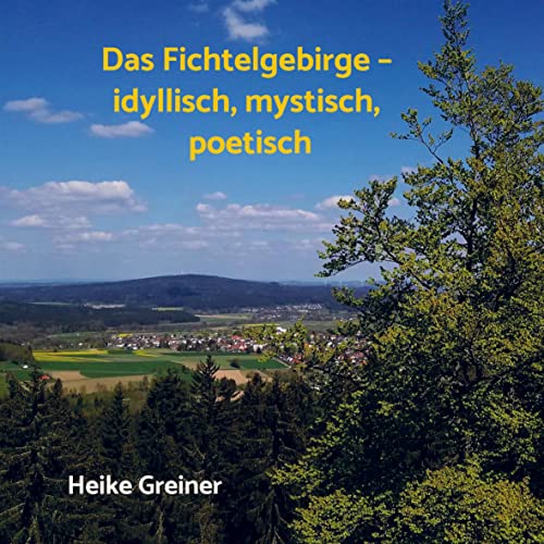 Das Fichtelgebirge ¿ idyllisch, mystisch, poetisch