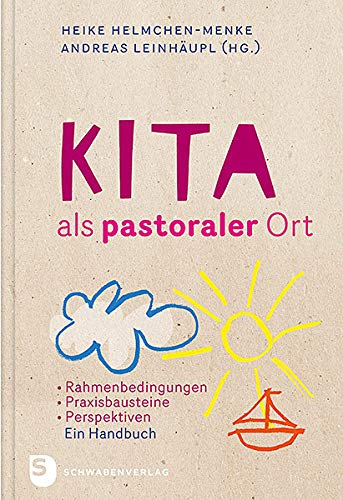 Kita als pastoraler Ort: Rahmenbedingungen, Praxisbausteine, Perspektiven - Ein Handbuch