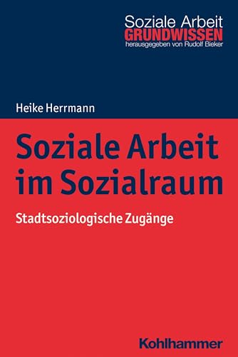Soziale Arbeit im Sozialraum: Stadtsoziologische Zugänge (Grundwissen Soziale Arbeit, 29, Band 29) von Kohlhammer W.