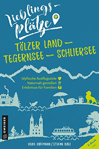 Lieblingsplätze Tölzer Land - Tegernsee - Schliersee: Aktual. Nachauflage 2021 (Lieblingsplätze im GMEINER-Verlag)