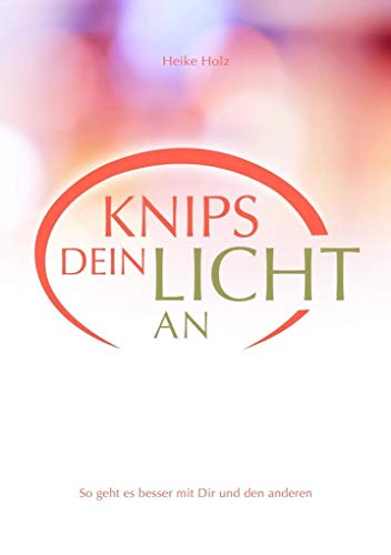 Knips dein Licht an: Mit Lebendigkeit und Leichtigkeit durchs Leben