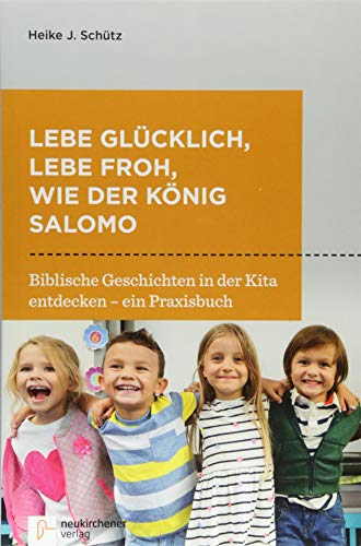 Lebe glücklich, lebe froh, wie der König Salomo: Biblische Geschichten in der Kita entdecken - ein Praxisbuch von Neukirchener Verlag
