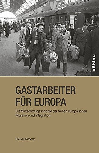 Gastarbeiter für Europa. Die Wirtschaftsgeschichte der frühen europäischen Migration und Integration von Bohlau Verlag