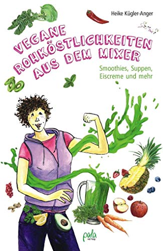 Vegane Rohköstlichkeiten aus dem Mixer: Smoothies, Suppen, Eiscreme und mehr