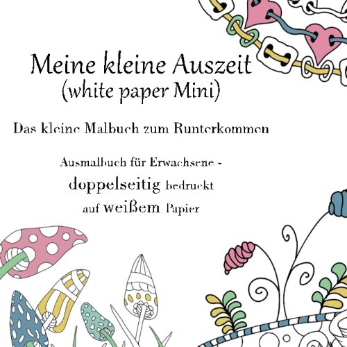 Meine kleine Auszeit (white paper Mini) - Das kleine Malbuch zum Runterkommen: Ausmalbuch für Erwachsene - beidseitig bedruckt auf weißem Papier (Das kleine große Malbuch für unterwegs, Band 4) von CreateSpace Independent Publishing Platform