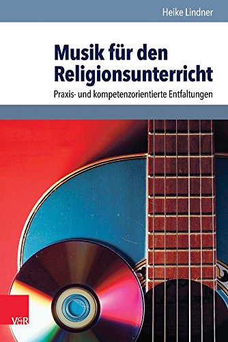 Musik für den Religionsunterricht: Praxis- und kompetenzorientierte Entfaltungen Musik für den Religionsunterricht: Praxis- und kompetenzorientierte Entfaltungen