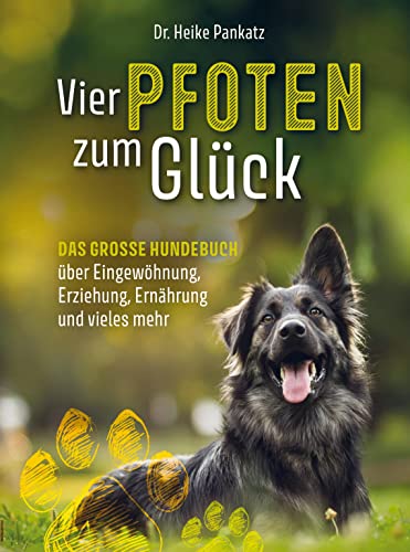 Vier Pfoten zum Glück: Das grosse Hundebuch über Eingewöhnung, Erziehung, Ernährung und vieles mehr