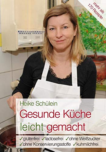 Gesunde Küche leicht gemacht: Glutenfrei, lactosefrei, ohne Weißzucker, ohne Konservierungsstoffe, kuhmilchfrei