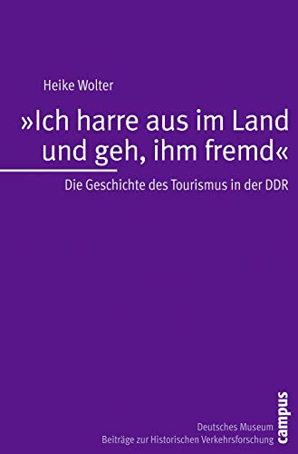 Ich harre aus im Land und geh, ihm fremd: Die Geschichte des Tourismus in der DDR (Beiträge zur Historischen Verkehrsforschung des Deutschen Museums, 10) von Campus Verlag