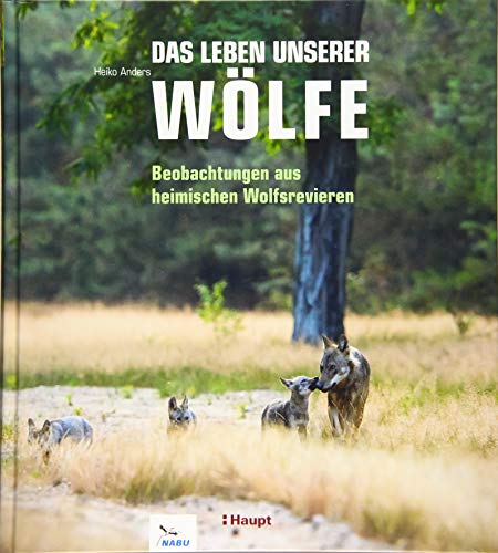 Das Leben unserer Wölfe: Beobachtungen aus heimischen Wolfsrevieren von Haupt Verlag AG