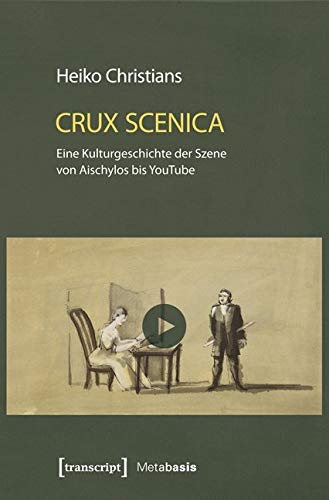 Crux Scenica - Eine Kulturgeschichte der Szene von Aischylos bis YouTube (Metabasis - Transkriptionen zwischen Literaturen, Künsten und Medien) von transcript Verlag