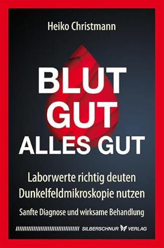 Blut gut - alles gut: Laborwerte richtig deuten - Dunkelfeldmikroskopie nutzen. Sanfte Diagnose und wirksame Behandlung