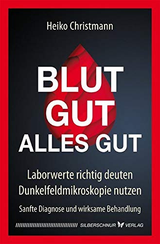 Blut gut - alles gut: Laborwerte richtig deuten - Dunkelfeldmikroskopie nutzen. Sanfte Diagnose und wirksame Behandlung Blut gut - alles gut: Laborwerte richtig deuten - Dunkelfeldmikroskopie nutzen. Sanfte Diagnose und wirksame Behandlung