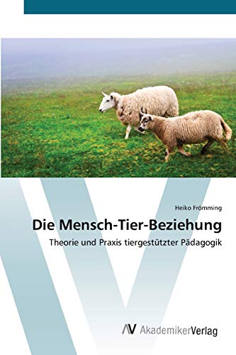 Die Mensch-Tier-Beziehung: Theorie und Praxis tiergestützter Pädagogik von AV Akademikerverlag