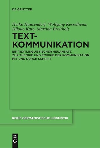 Textkommunikation: Ein textlinguistischer Neuansatz zur Theorie und Empirie der Kommunikation mit und durch Schrift (Reihe Germanistische Linguistik, 308, Band 308)