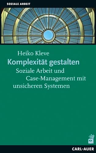 Komplexität gestalten: Soziale Arbeit und Case-Management mit unsicheren Systemen