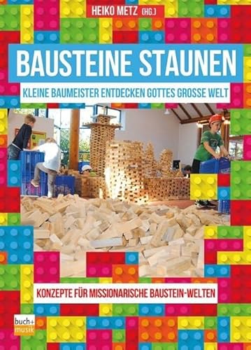 Bausteine staunen: Kleine Baumeister entdecken Gottes große Welt Konzepte für missionarische Baustein-Welten von ejw-Service